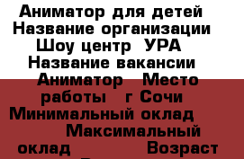 Аниматор для детей › Название организации ­ Шоу центр “УРА“ › Название вакансии ­ Аниматор › Место работы ­ г.Сочи › Минимальный оклад ­ 1 500 › Максимальный оклад ­ 50 000 › Возраст от ­ 16 › Возраст до ­ 39 - Краснодарский край, Сочи г. Работа » Вакансии   